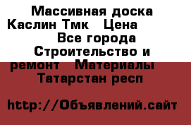 Массивная доска Каслин Тмк › Цена ­ 2 000 - Все города Строительство и ремонт » Материалы   . Татарстан респ.